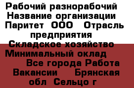 Рабочий-разнорабочий › Название организации ­ Паритет, ООО › Отрасль предприятия ­ Складское хозяйство › Минимальный оклад ­ 25 300 - Все города Работа » Вакансии   . Брянская обл.,Сельцо г.